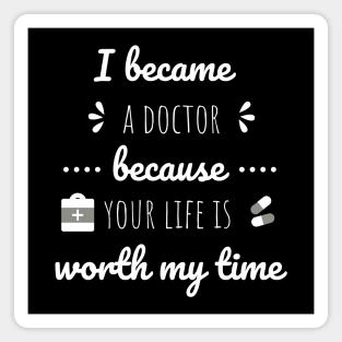 I Became A Doctor Because Your Life Is Worth My Time Magnet